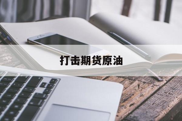 打击期货原油(原油期货的机遇和挑战)