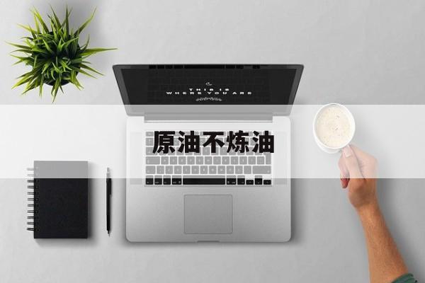 原油不炼油(原油是没有经过炼制的石油)